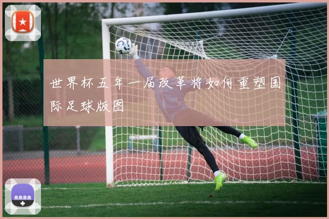 世界杯五年一届改革将如何重塑国际足球版图