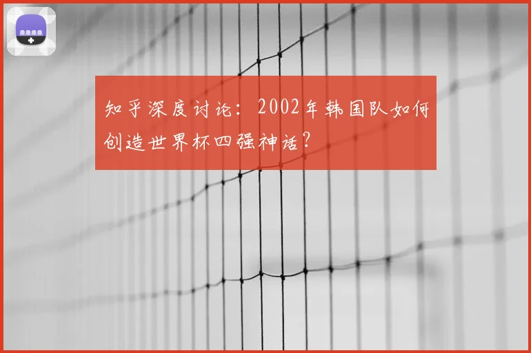 知乎深度讨论：2002年韩国队如何创造世界杯四强神话？