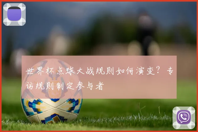 世界杯点球大战规则如何演变？专访规则制定参与者