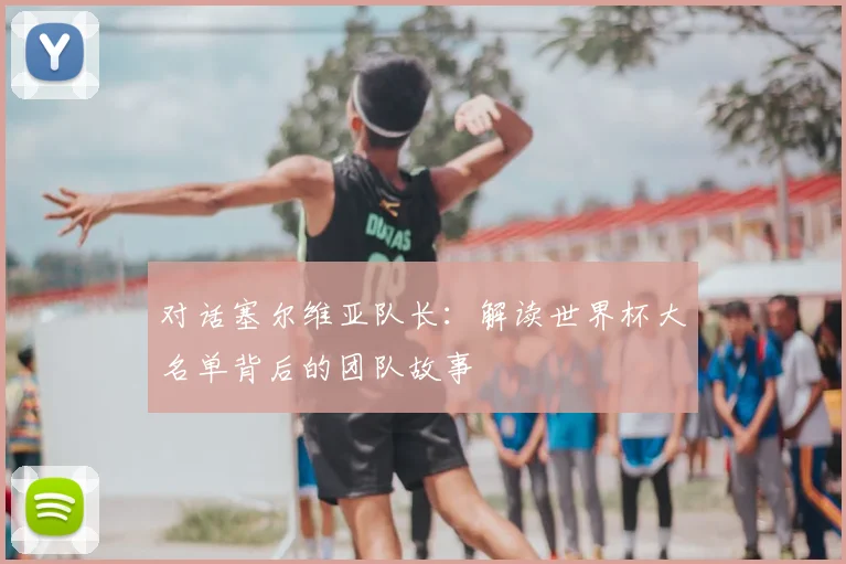对话塞尔维亚队长：解读世界杯大名单背后的团队故事