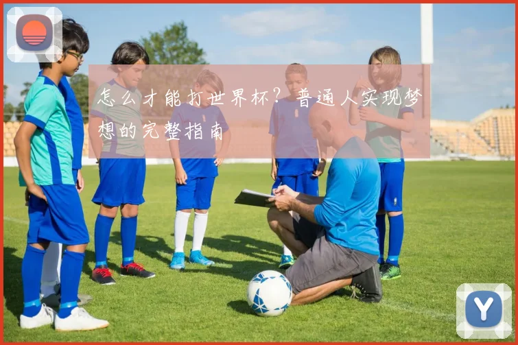 怎么才能打世界杯？普通人实现梦想的完整指南