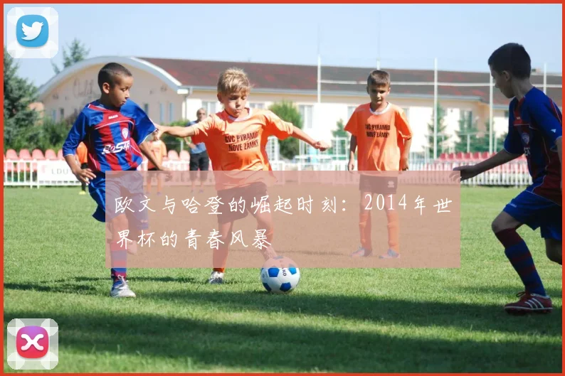 欧文与哈登的崛起时刻：2014年世界杯的青春风暴