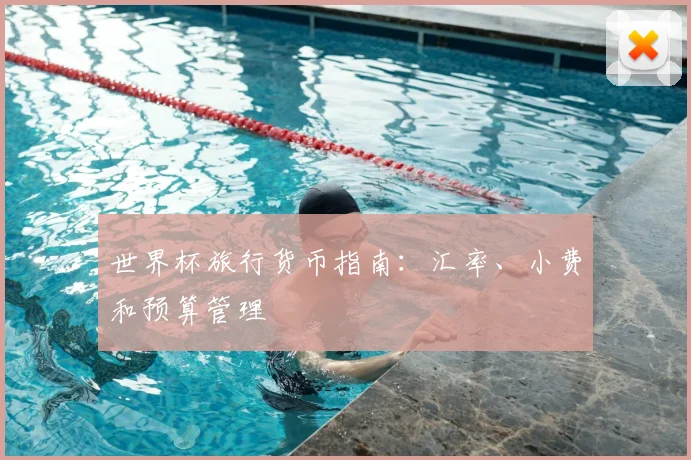 世界杯旅行货币指南:汇率、小费和预算管理