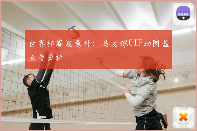 世界杯赛场意外：乌龙球GIF动图盘点与分析