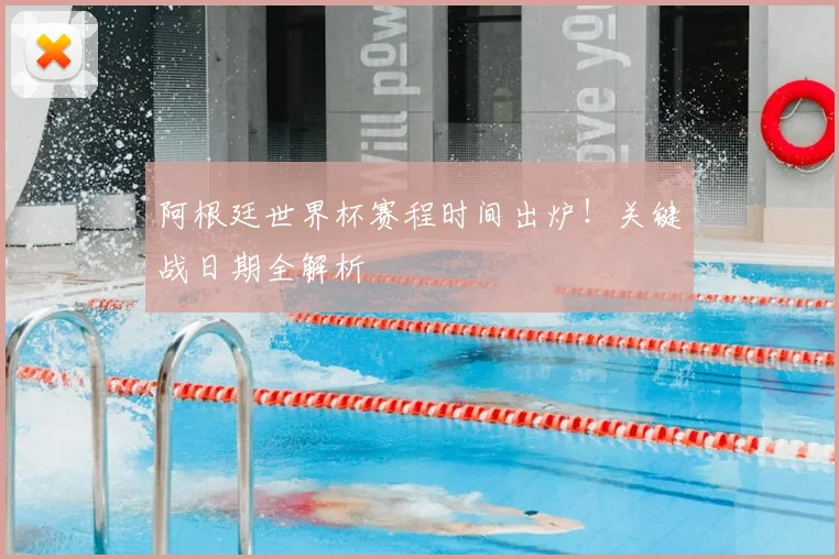 阿根廷世界杯赛程时间出炉！关键战日期全解析