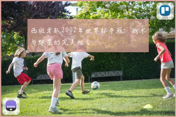 西班牙队2002年世界杯夺冠：战术与球星的完美结合