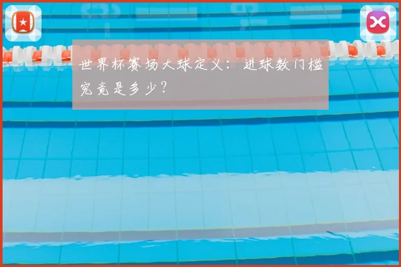 世界杯赛场大球定义：进球数门槛究竟是多少？