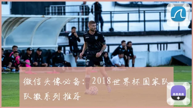 微信头像必备:2018世界杯国家队队徽系列推荐