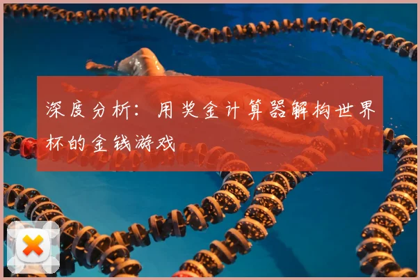 深度分析：用奖金计算器解构世界杯的金钱游戏