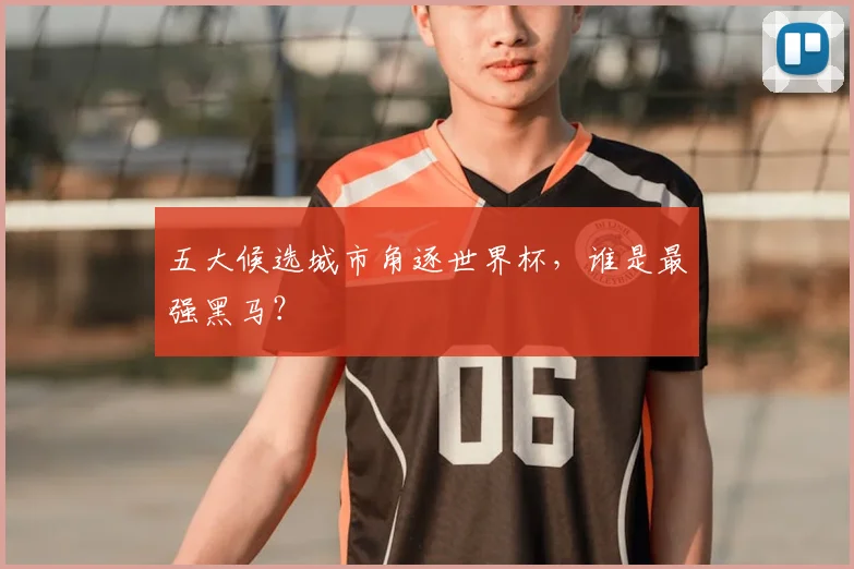 五大候选城市角逐世界杯，谁是最强黑马？