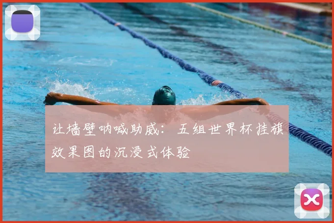 让墙壁呐喊助威：五组世界杯挂旗效果图的沉浸式体验