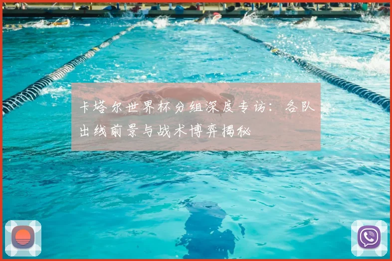 卡塔尔世界杯分组深度专访：各队出线前景与战术博弈揭秘