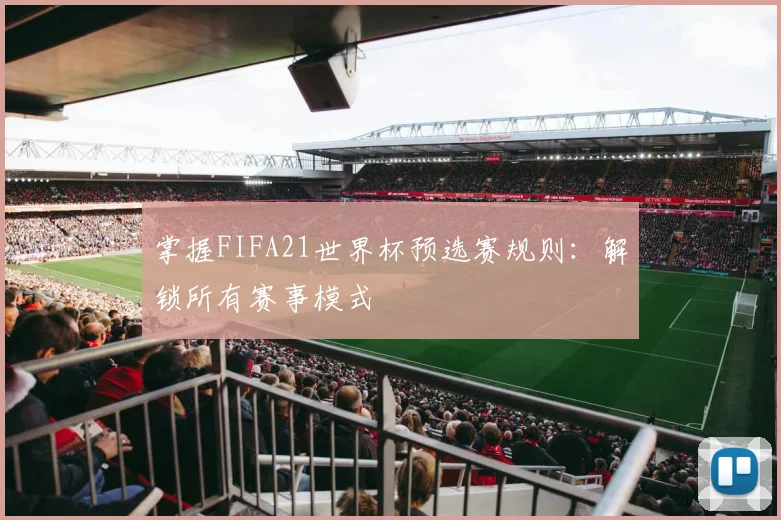 掌握FIFA21世界杯预选赛规则：解锁所有赛事模式