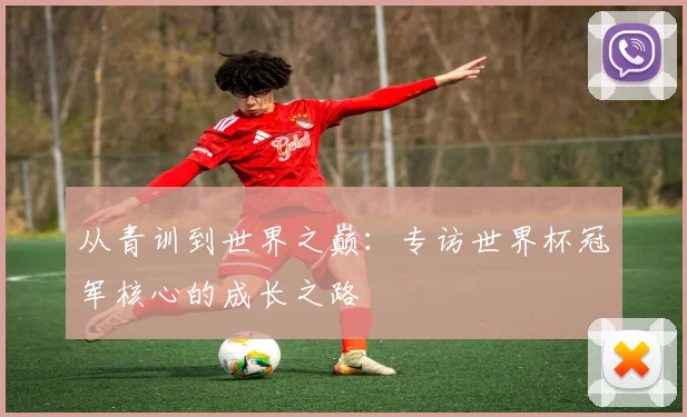 从青训到世界之巅：专访世界杯冠军核心的成长之路