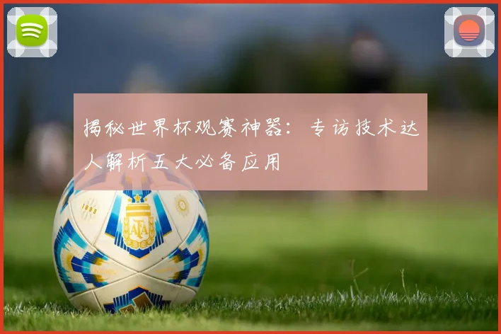 揭秘世界杯观赛神器：专访技术达人解析五大必备应用