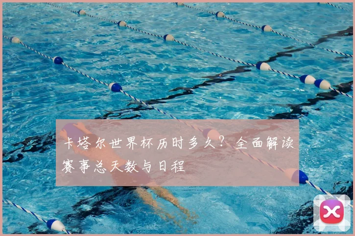 卡塔尔世界杯历时多久？全面解读赛事总天数与日程