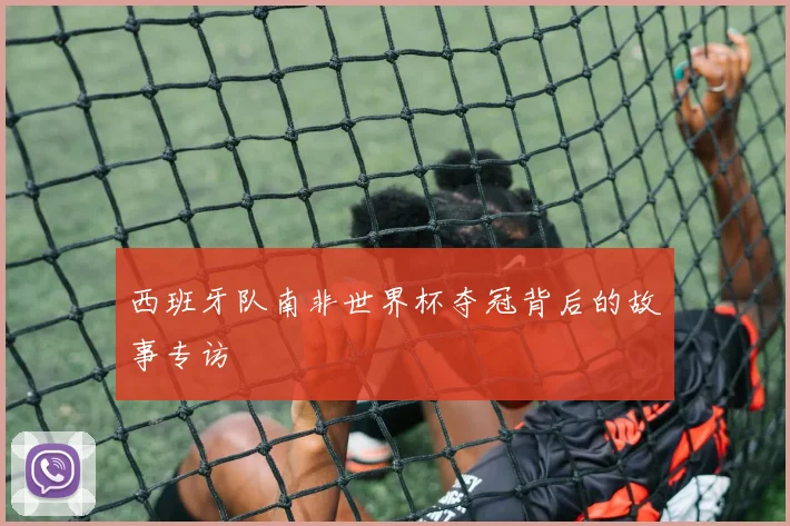 西班牙队南非世界杯夺冠背后的故事专访