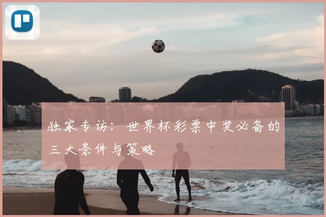 独家专访：世界杯彩票中奖必备的三大条件与策略