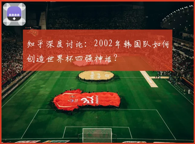 知乎深度讨论：2002年韩国队如何创造世界杯四强神话？