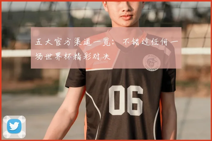 五大官方渠道一览：不错过任何一场世界杯精彩对决