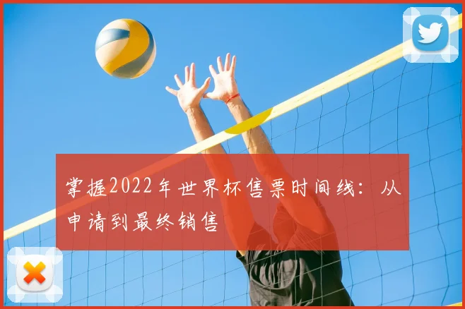 掌握2022年世界杯售票时间线：从申请到最终销售