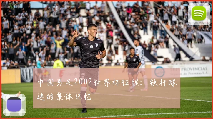 中国男足2002世界杯征程：铁杆球迷的集体记忆