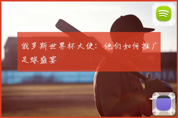 俄罗斯世界杯大使:他们如何推广足球盛宴