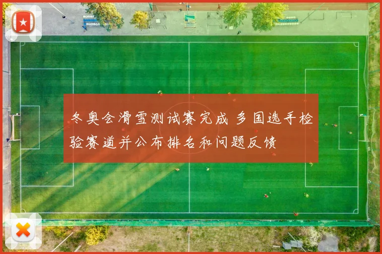 冬奥会滑雪测试赛完成 多国选手检验赛道并公布排名和问题反馈