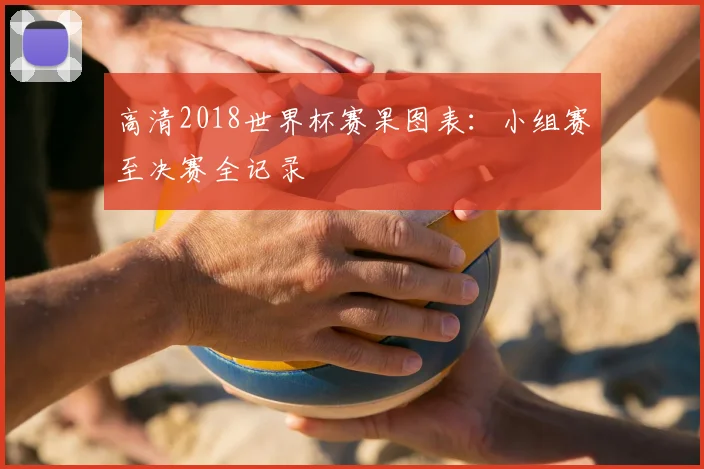高清2018世界杯赛果图表：小组赛至决赛全记录