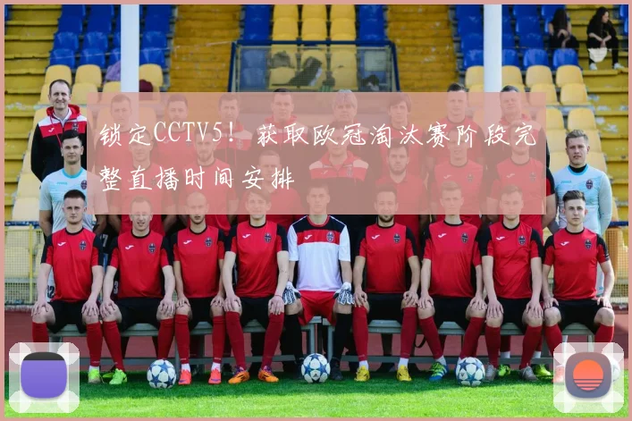 锁定CCTV5!获取欧冠淘汰赛阶段完整直播时间安排