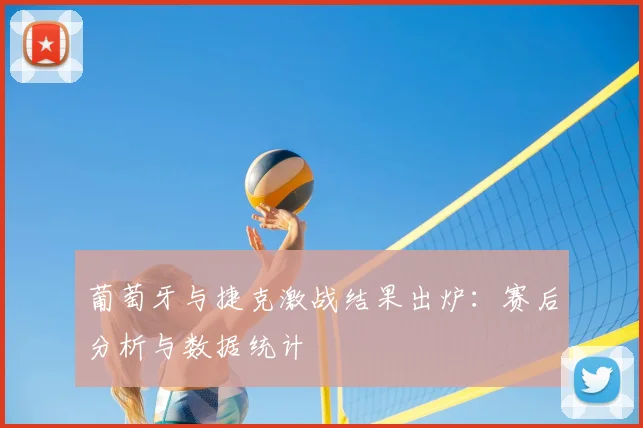 葡萄牙与捷克激战结果出炉：赛后分析与数据统计