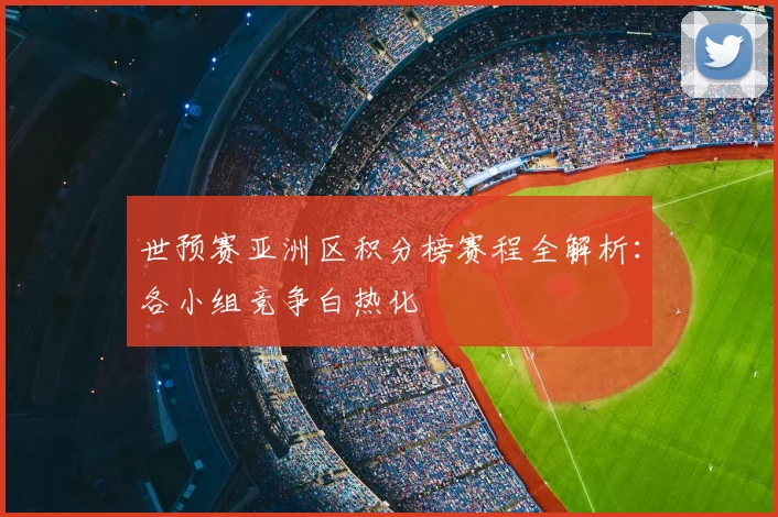 世预赛亚洲区积分榜赛程全解析：各小组竞争白热化
