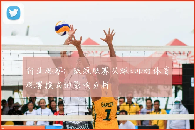 行业观察：欧冠联赛买球app对体育观赛模式的影响分析