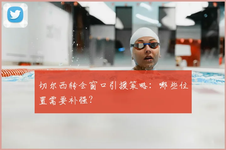 切尔西转会窗口引援策略：哪些位置需要补强？