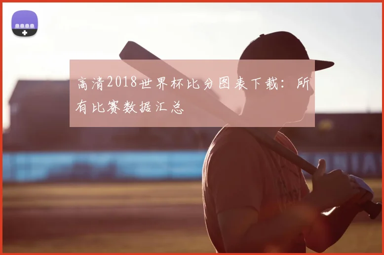 高清2018世界杯比分图表下载：所有比赛数据汇总