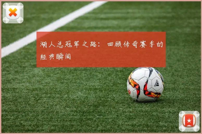 湖人总冠军之路：回顾传奇赛季的经典瞬间