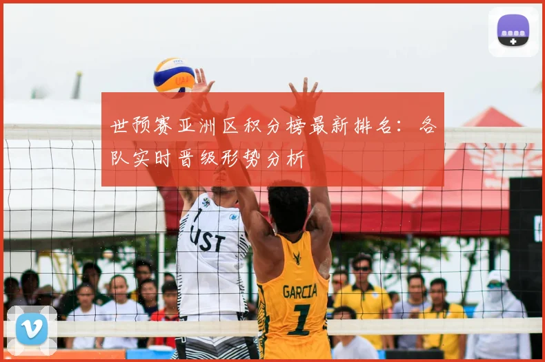 世预赛亚洲区积分榜最新排名：各队实时晋级形势分析