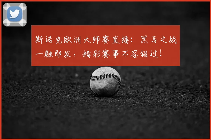 斯诺克欧洲大师赛直播：黑马之战一触即发，精彩赛事不容错过！