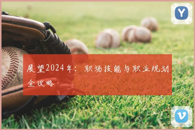 展望2024年：职场技能与职业规划全攻略