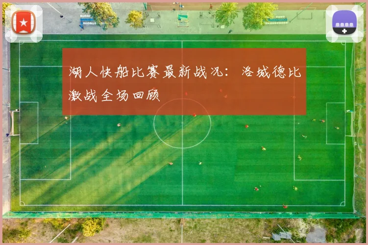 湖人快船比赛最新战况：洛城德比激战全场回顾